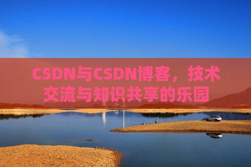CSDN与CSDN博客，技术交流与知识共享的乐园